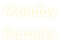 Monday
Karaoke