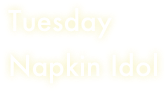 Tuesday
Napkin Idol